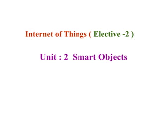 Internet of Things ( Elective -2 )
Unit : 2 Smart Objects
 