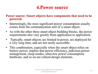 4.Power source
Power source: Smart objects have components that need to be
powered.
• Interestingly, the most significant ...