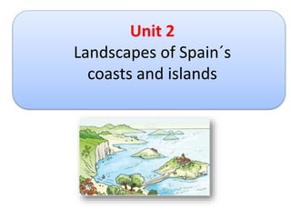 Unit 2
Landscapes of Spain´s
coasts and islands
 