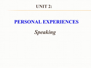 UNIT 2:
PERSONAL EXPERIENCES
Speaking
 