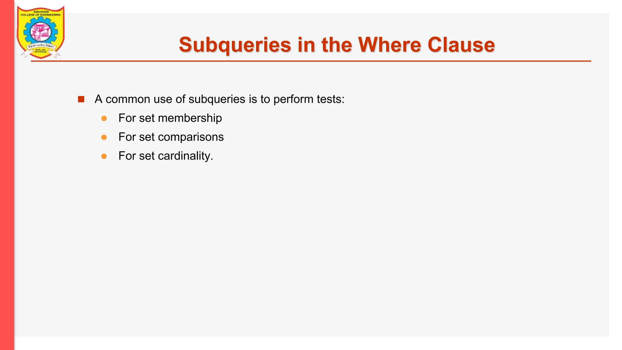 Subqueries in the Where Clause  A common use of subqueries is to perform tests:  For set membership  For set comparisons  For set cardinality. 