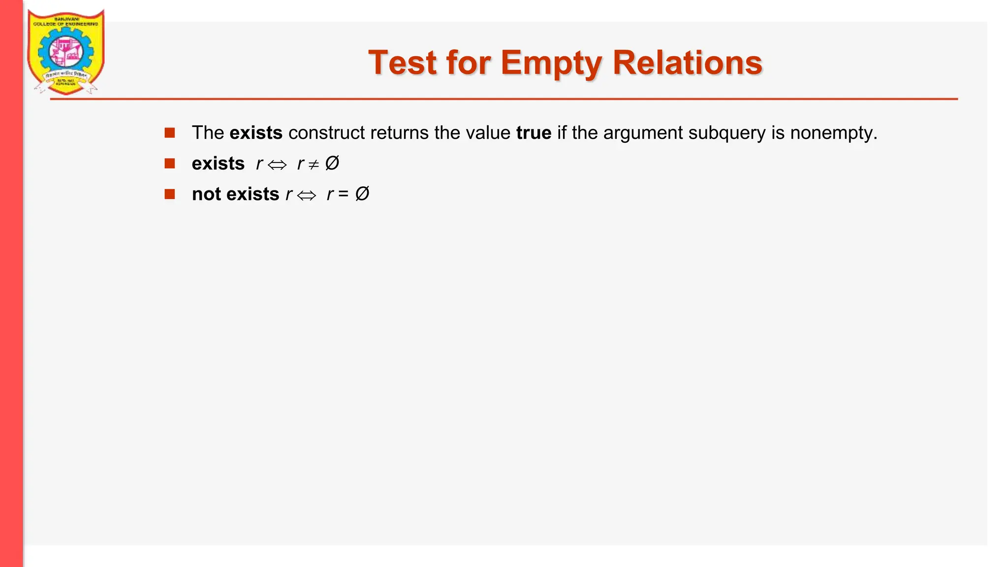 Test for Empty Relations  The exists construct returns the value true if the argument subquery is nonempty.  exists r  r  Ø  not exists r  r = Ø 