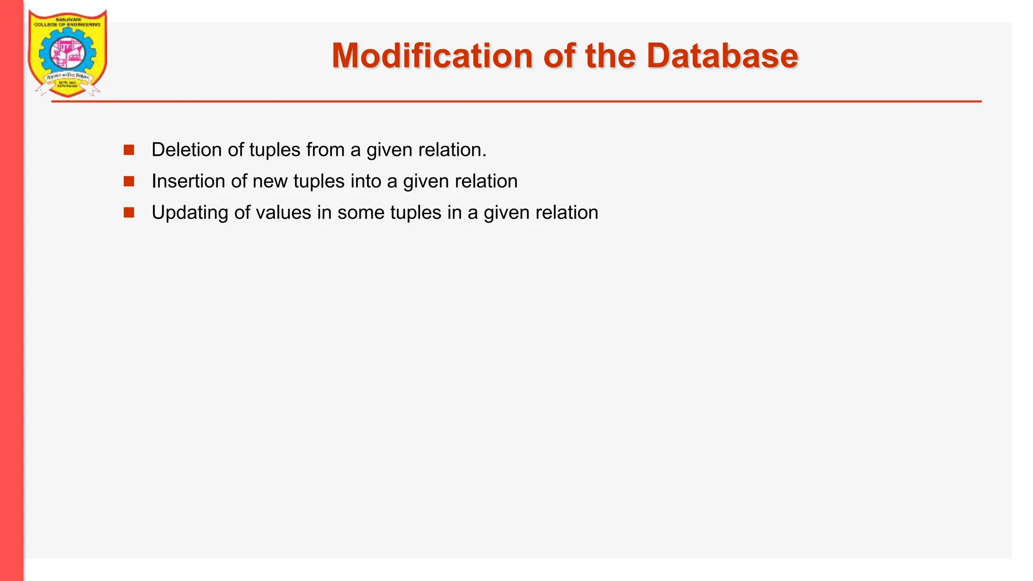 Modification of the Database  Deletion of tuples from a given relation.  Insertion of new tuples into a given relation  Updating of values in some tuples in a given relation 