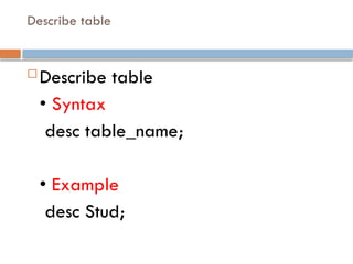 Describe table
 Describe table
• Syntax
desc table_name;
• Example
desc Stud;
 