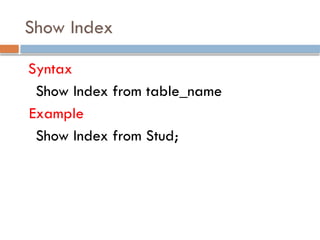 Show Index
Syntax
Show Index from table_name
Example
Show Index from Stud;
 