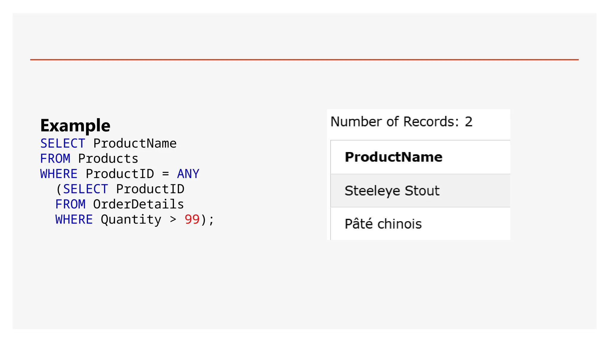 Example
SELECT ProductName
FROM Products
WHERE ProductID = ANY
(SELECT ProductID
FROM OrderDetails
WHERE Quantity > 99);
 