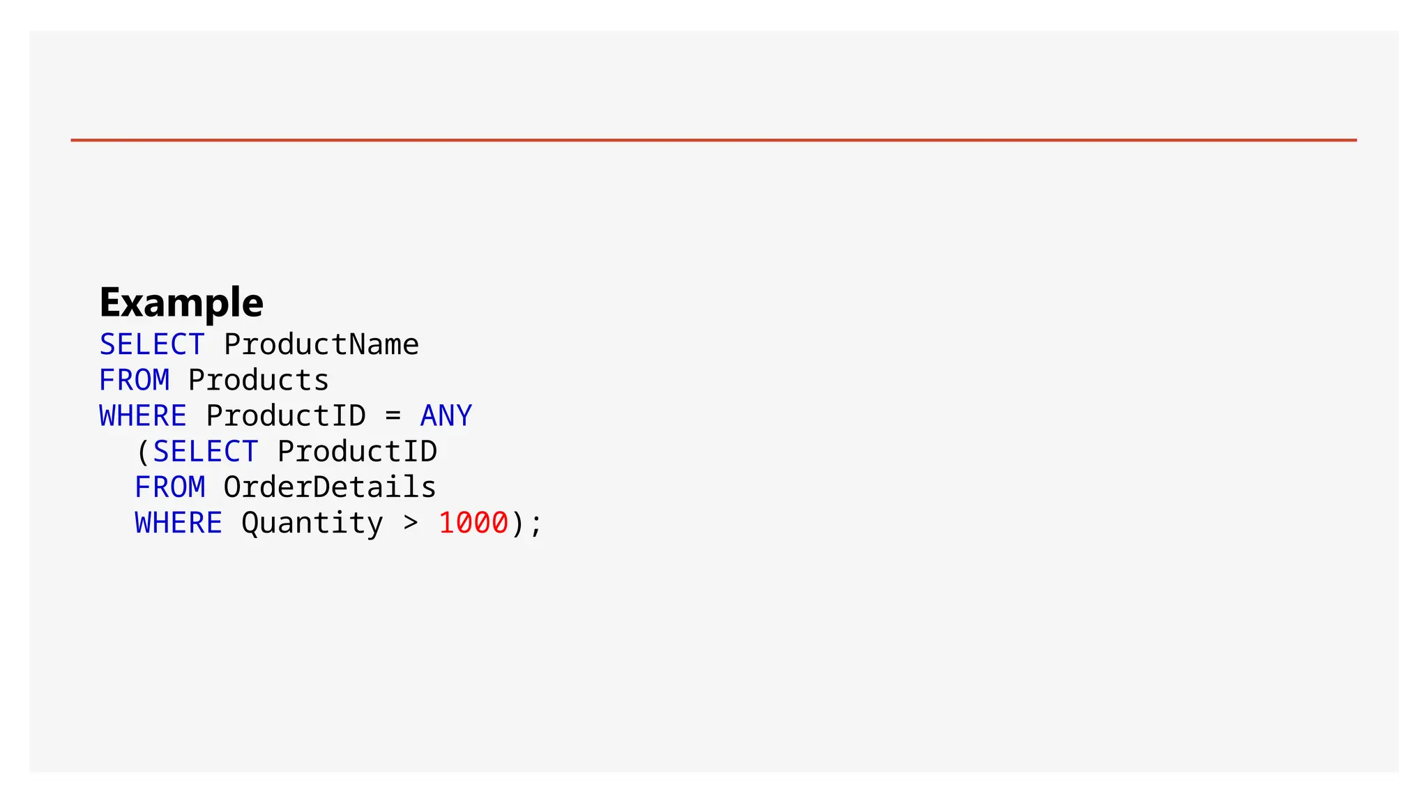 Example
SELECT ProductName
FROM Products
WHERE ProductID = ANY
(SELECT ProductID
FROM OrderDetails
WHERE Quantity > 1000);
 
