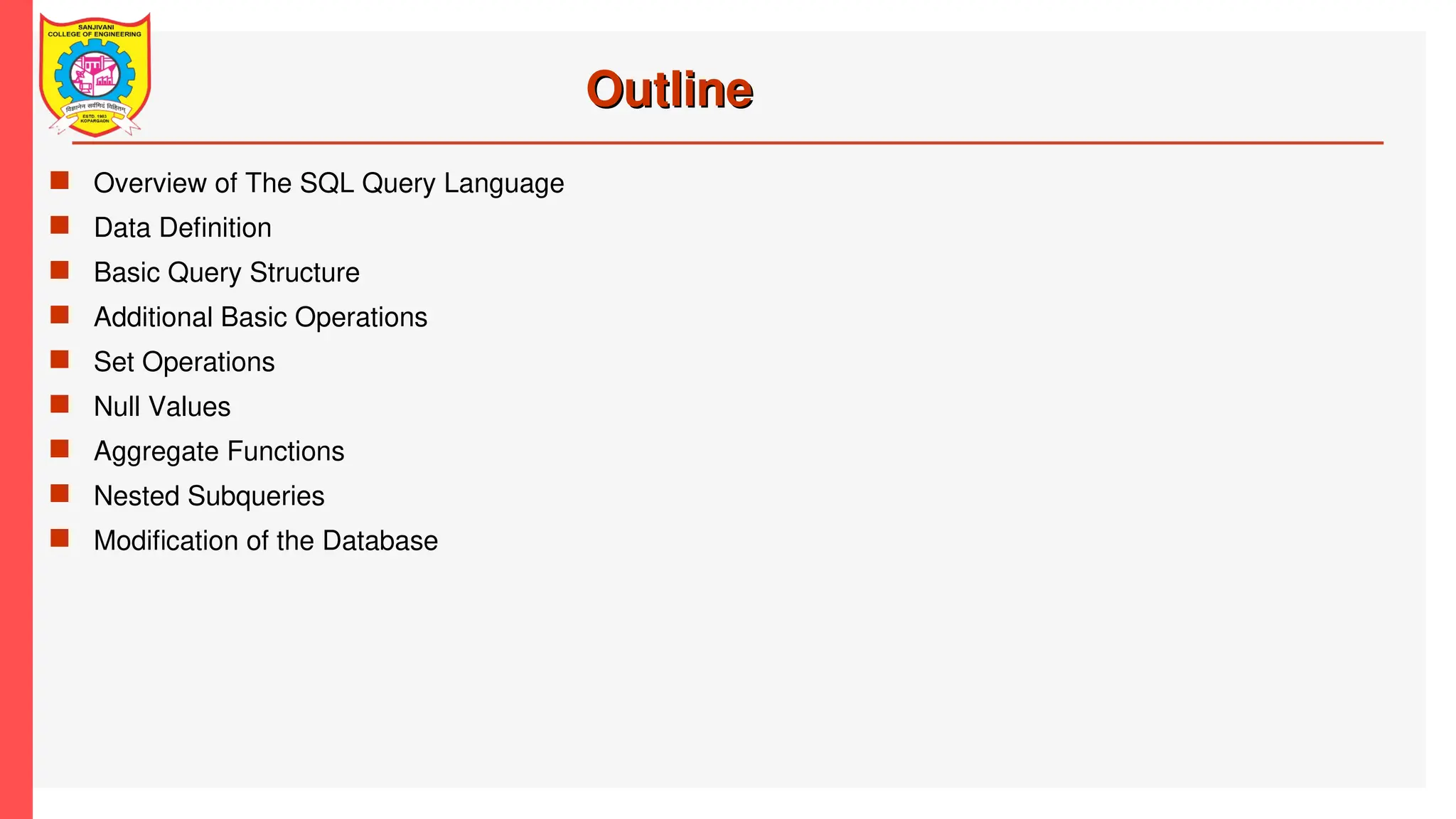Outline
Outline
 Overview of The SQL Query Language
 Data Definition
 Basic Query Structure
 Additional Basic Operations
 Set Operations
 Null Values
 Aggregate Functions
 Nested Subqueries
 Modification of the Database
 