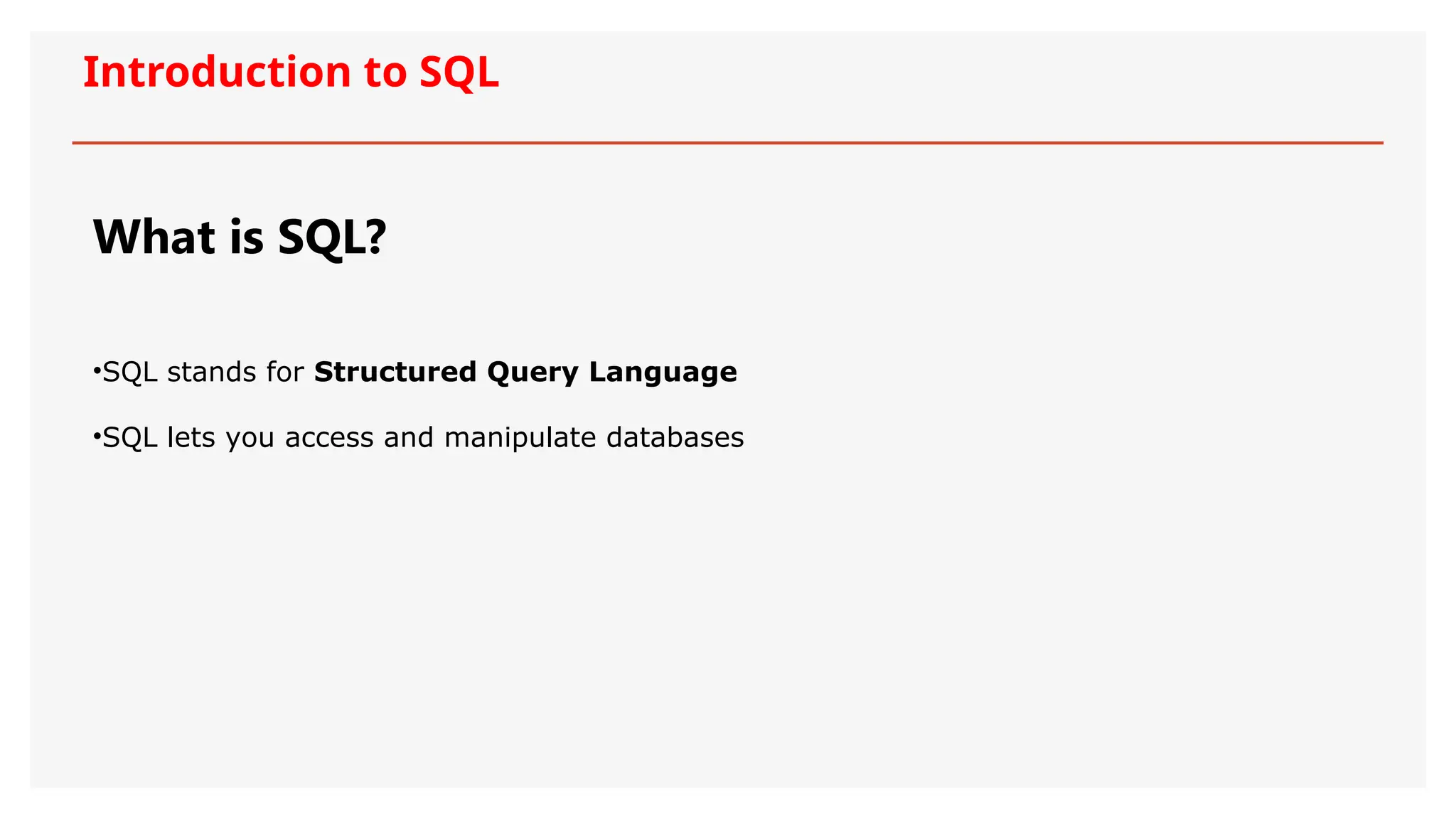 Introduction to SQL
What is SQL?
•SQL stands for Structured Query Language
•SQL lets you access and manipulate databases
 