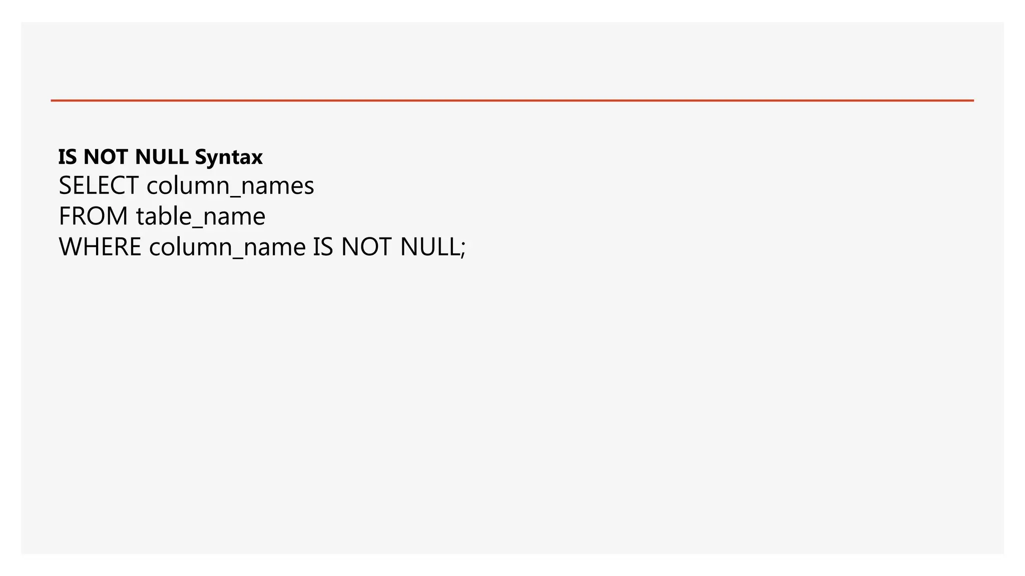 IS NOT NULL Syntax
SELECT column_names
FROM table_name
WHERE column_name IS NOT NULL;
 