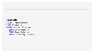 Example
SELECT ProductName
FROM Products
WHERE ProductID = ANY
(SELECT ProductID
FROM OrderDetails
WHERE Quantity > 1000);
 