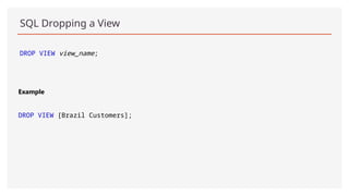 SQL Dropping a View
DROP VIEW view_name;
Example
DROP VIEW [Brazil Customers];
 