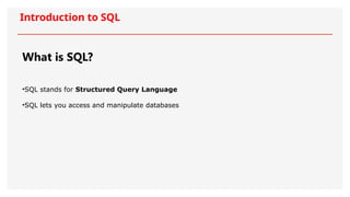 Introduction to SQL
What is SQL?
•SQL stands for Structured Query Language
•SQL lets you access and manipulate databases
 