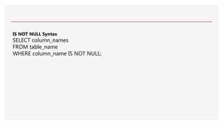 IS NOT NULL Syntax
SELECT column_names
FROM table_name
WHERE column_name IS NOT NULL;
 