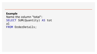 Example
Name the column "total":
SELECT SUM(Quantity) AS tot
al
FROM OrderDetails;
 