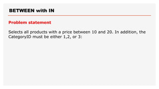 BETWEEN with IN
Problem statement
Selects all products with a price between 10 and 20. In addition, the
CategoryID must be either 1,2, or 3:
 