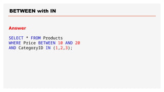 BETWEEN with IN
Answer
SELECT * FROM Products
WHERE Price BETWEEN 10 AND 20
AND CategoryID IN (1,2,3);
 