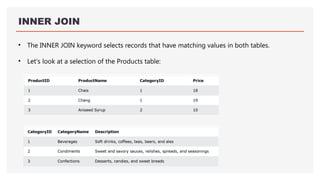 INNER JOIN
• The INNER JOIN keyword selects records that have matching values in both tables.
• Let's look at a selection of the Products table:
 