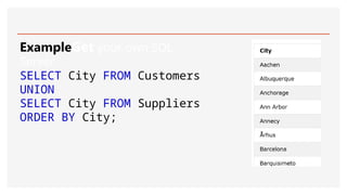 ExampleGet your own SQL
Server
SELECT City FROM Customers
UNION
SELECT City FROM Suppliers
ORDER BY City;
 