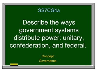 SS7CG4a

    Describe the ways
   government systems
 distribute power: unitary,
confederation, and federal.
           Concept:
          Governance
 