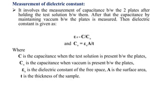Applications:
Dielectric constant is used to determine the polarity of solvents.
Drug solubility can be increased by cho...