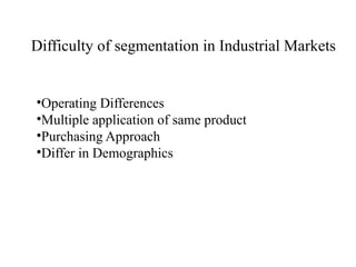 Difficulty of segmentation in Industrial Markets
•Operating Differences
•Multiple application of same product
•Purchasing Approach
•Differ in Demographics
 