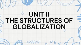 UNIT II
UNIT II
THE STRUCTURES OF
THE STRUCTURES OF
GLOBALIZATION
GLOBALIZATION
 