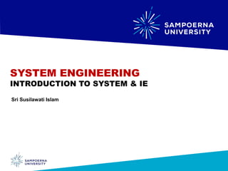 SYSTEM ENGINEERING
INTRODUCTION TO SYSTEM & IE
Sri Susilawati Islam
 