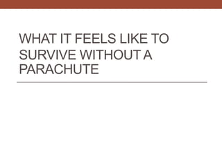 WHAT IT FEELS LIKE TO
SURVIVE WITHOUT A
PARACHUTE
 