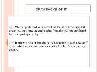 DRAWBACKS OF IT
(i) When imports tend to be more than the fixed limit assigned
under low duty rate, the entire gains from...