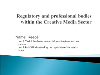 Name: Reece 
Unit 2 Task 1 Be able to extract information from written 
sources 
Unit 7 Task 3 Understanding the regulation of the media 
sector 
 
