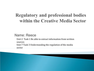 Name: Reece
Unit 2 Task 1 Be able to extract information from written
sources
Unit 7 Task 3 Understanding the regulation of the media
sector
 