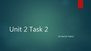 Unit 2 Task 2
BY MATEI TURCU
 
