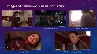 Images of camerawork used in this clip:
Mid shot Establishing shot Jump scare shot
Low angle shot Medium close up shot
 