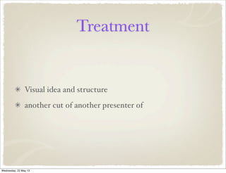 Treatment
Visual idea and structure
another cut of another presenter of
Wednesday, 22 May 13
 