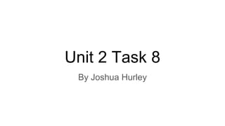 Unit 2 Task 8
By Joshua Hurley
 