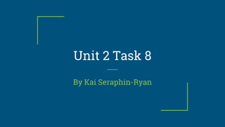 Unit 2 Task 8
By Kai Seraphin-Ryan
 