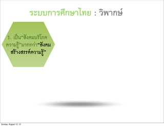ระบบการศึกษาไทย : วิพากษ

      1. เปน“สังคมบริโภค
     ความรู”มากกวา“สังคม
        สรางสรรคความรู”




Sunday, August 12, 12
 