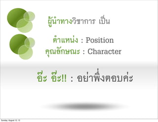 ผูนำทางวิชาการ เปน
                            ตำแหนง : Position
                          คุณลักษณะ : Character

                        อะ อะ!! : อยาพึ่งตอบคะ

Sunday, August 12, 12
 