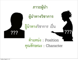 ภาวะผูนำ
                                ผูนำทางวิชาการ
                              ผูนำทางวิชาการ เปน
                        ???                           ???
                                ตำแหนง : Position
                              คุณลักษณะ : Character

Sunday, August 12, 12
 
