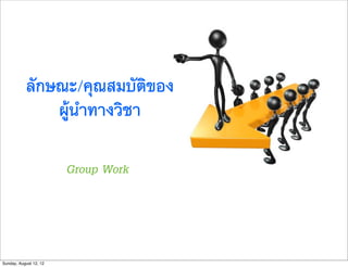 ลักษณะ/คุณสมบัติของ
               ผูนำทางวิชา

                        Group Work




Sunday, August 12, 12
 