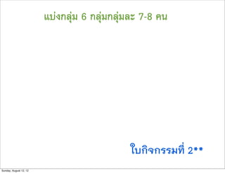แบงกลุม 6 กลุมกลุมละ 7-8 คน




                                             ใบกิจกรรมที่ 2**
Sunday, August 12, 12
 