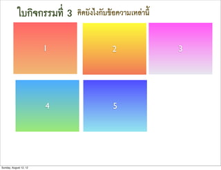 ใบกิจกรรมที่ 3   คิดยังไงกับขอความเหลานี้


                        1                 2                3




                        4                 5




Sunday, August 12, 12
 