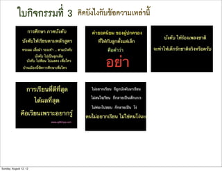 ใบกิจกรรมที่ 3   คิดยังไงกับขอความเหลานี้




Sunday, August 12, 12
 