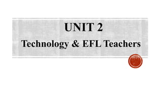 UNIT 2
Technology & EFL Teachers
 