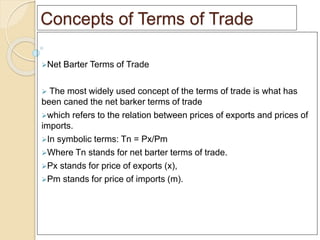 Concepts of Terms of Trade
Net Barter Terms of Trade
 The most widely used concept of the terms of trade is what has
bee...