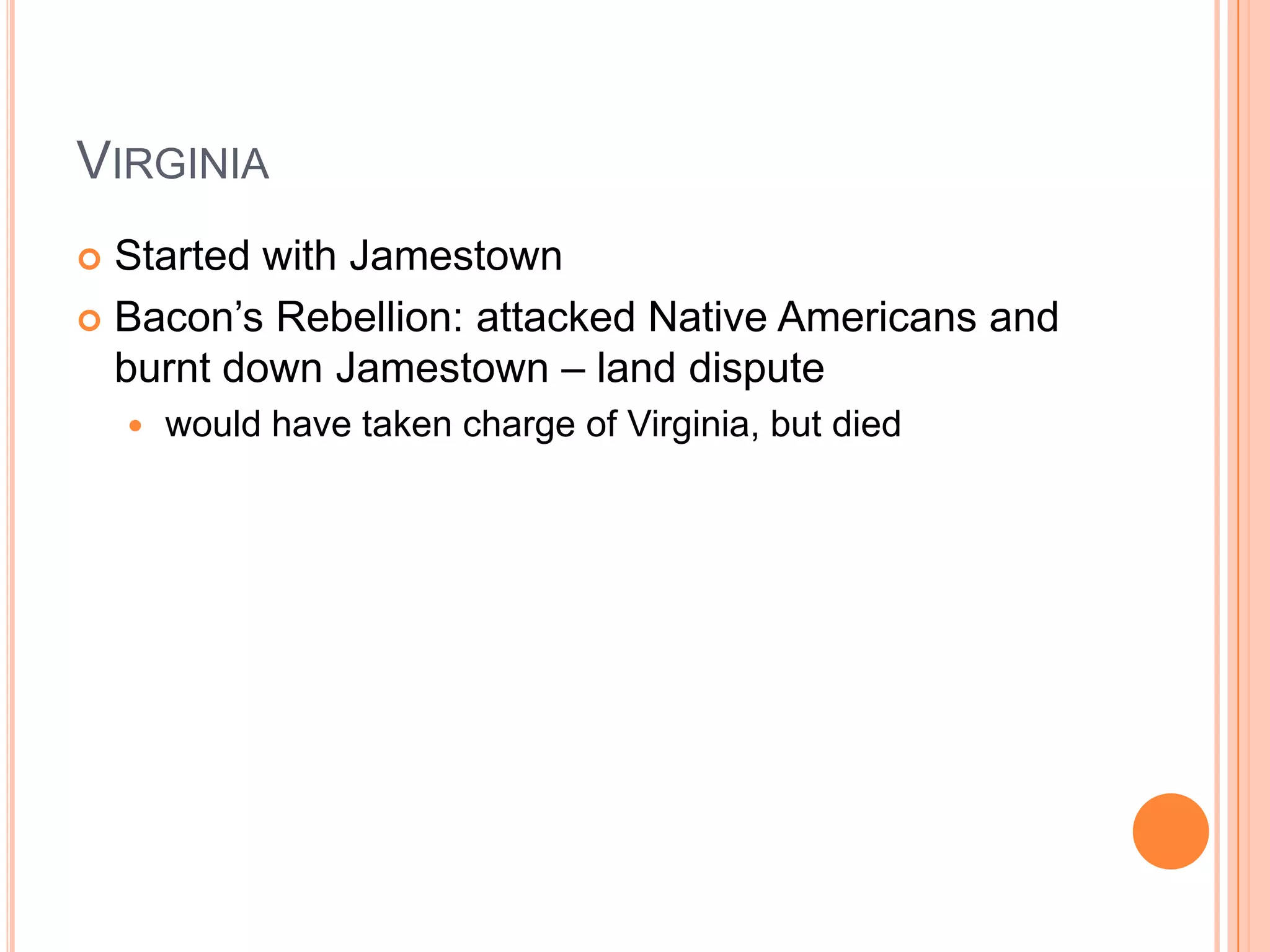 VirginiaStarted with JamestownBacon’s Rebellion: attacked Native Americans and burnt down Jamestown – land disputewould have taken charge of Virginia, but died