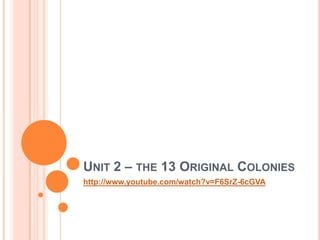 Unit 2 – the 13 Original Colonies http://www.youtube.com/watch?v=F6SrZ-6cGVA 