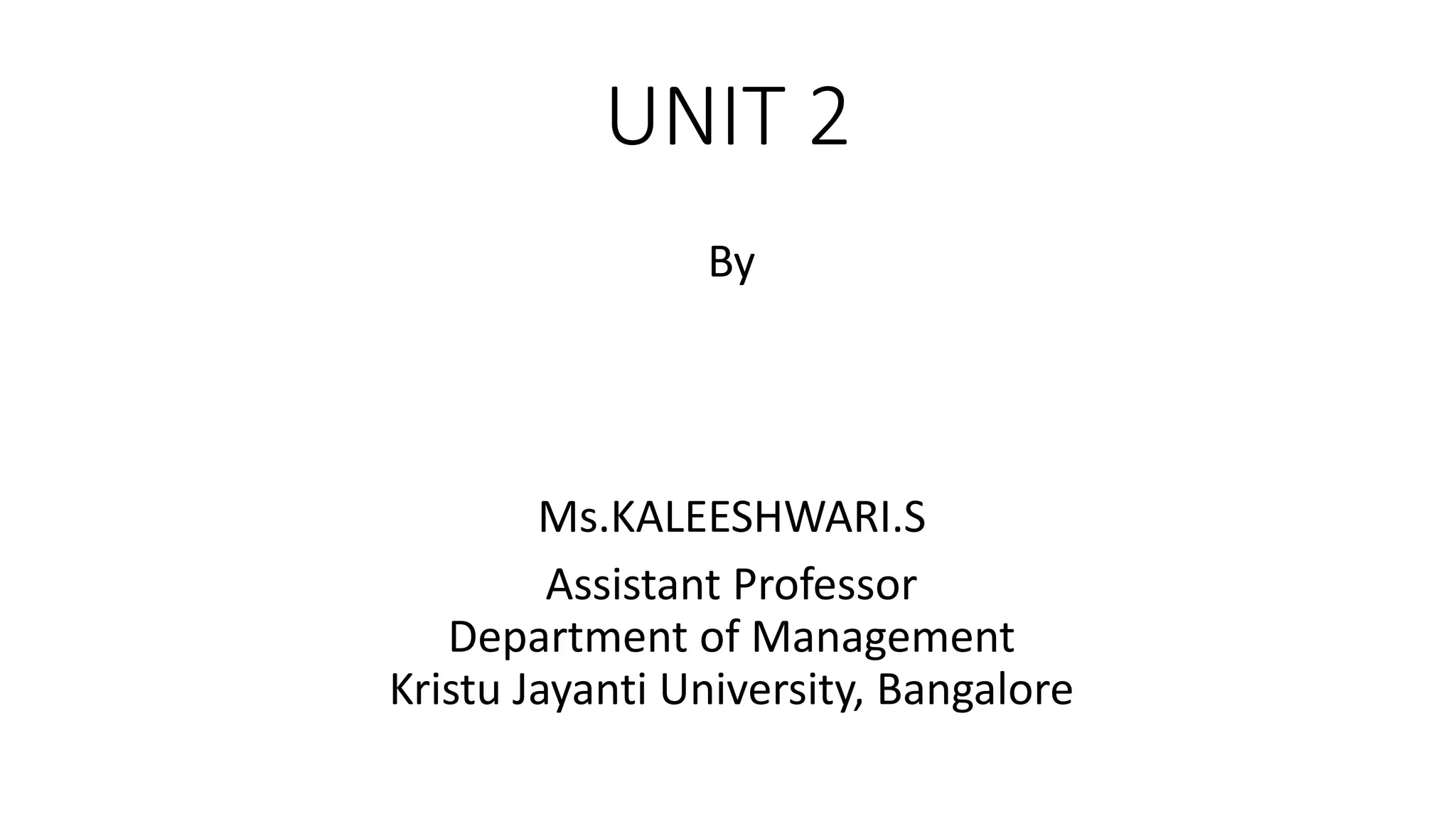 UNIT 2
By
Ms.KALEESHWARI.S
Assistant Professor
Department of Management
Kristu Jayanti University, Bangalore
 