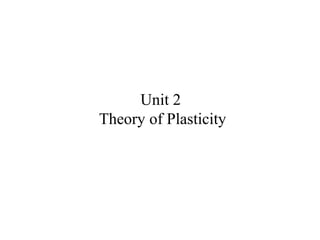 Unit 2
Theory of Plasticity
 